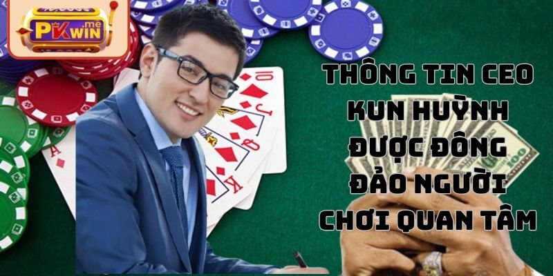 Khái quát sơ lược về CEO Kun Huỳnh tại PKWIN