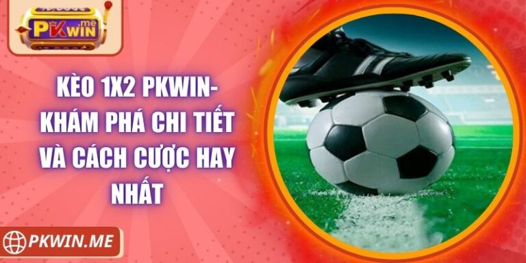 Kèo 1x2 PKWIN- Khám Phá Chi Tiết Và Cách Cược Hay Nhất