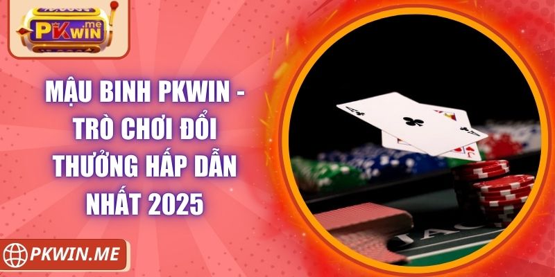 Mậu Binh PKWIN - Trò Chơi Đổi Thưởng Hấp Dẫn Nhất 2025 6 Mậu Binh PKWIN - Trò Chơi Đổi Thưởng Hấp Dẫn Nhất 2025