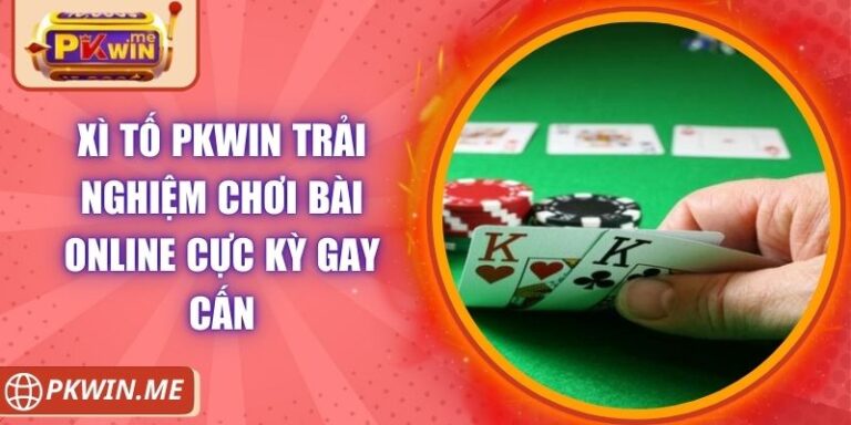 Xì Tố PKWIN Trải Nghiệm Chơi Bài Online Cực Kỳ Gay Cấn